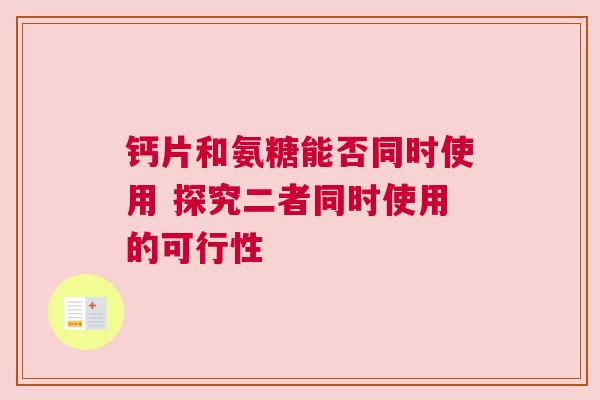 钙片和氨糖能否同时使用 探究二者同时使用的可行性