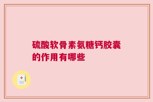硫酸软骨素氨糖钙胶囊的作用有哪些