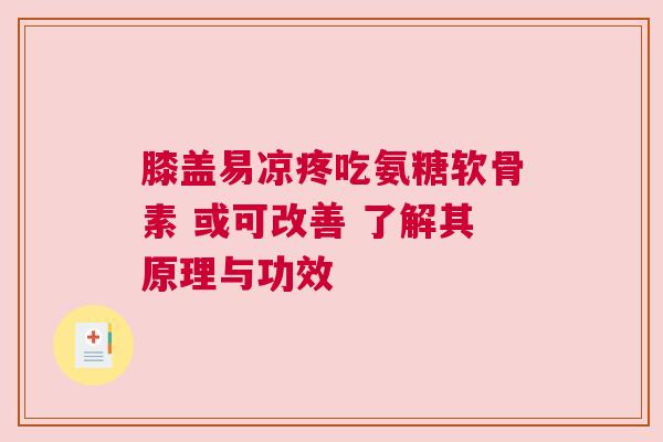 膝盖易凉疼吃氨糖软骨素 或可改善 了解其原理与功效