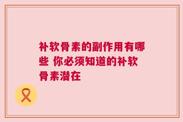 补软骨素的副作用有哪些 你必须知道的补软骨素潜在