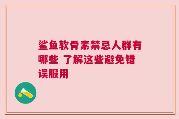 鲨鱼软骨素禁忌人群有哪些 了解这些避免错误服用