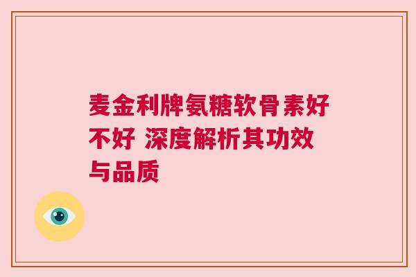 麦金利牌氨糖软骨素好不好 深度解析其功效与品质