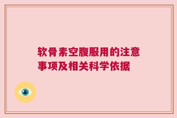 软骨素空腹服用的注意事项及相关科学依据