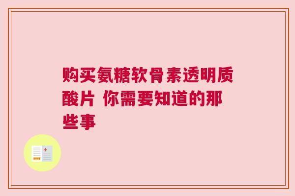 购买氨糖软骨素透明质酸片 你需要知道的那些事