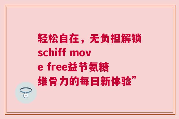 轻松自在，无负担解锁schiff move free益节氨糖维骨力的每日新体验”