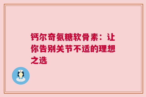 钙尔奇氨糖软骨素：让你告别关节不适的理想之选