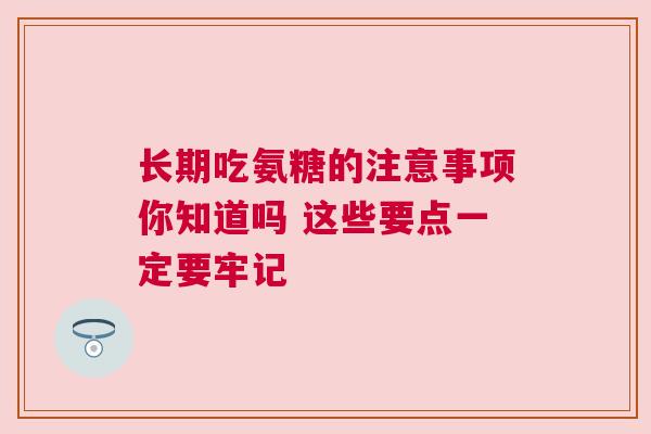 长期吃氨糖的注意事项你知道吗 这些要点一定要牢记