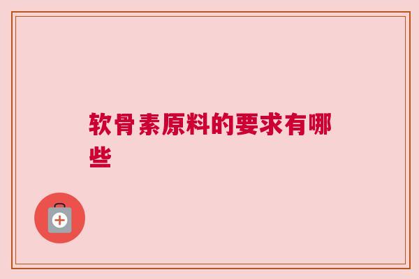 软骨素原料的要求有哪些