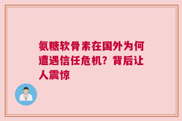 氨糖软骨素在国外为何遭遇信任危机？背后让人震惊