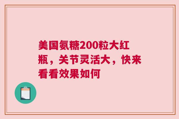 美国氨糖200粒大红瓶，关节灵活大，快来看看效果如何