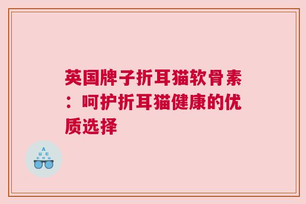 英国牌子折耳猫软骨素：呵护折耳猫健康的优质选择