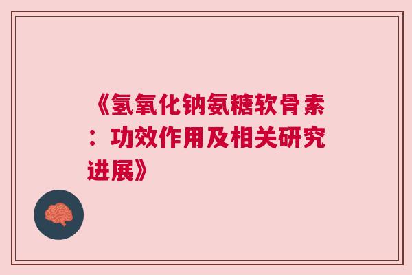 《氢氧化钠氨糖软骨素：功效作用及相关研究进展》