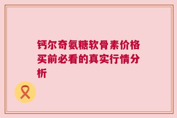 钙尔奇氨糖软骨素价格买前必看的真实行情分析
