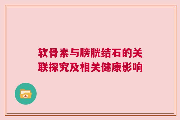 软骨素与膀胱结石的关联探究及相关健康影响