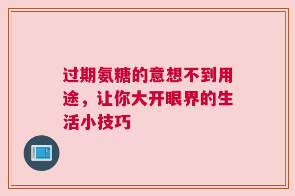 过期氨糖的意想不到用途，让你大开眼界的生活小技巧