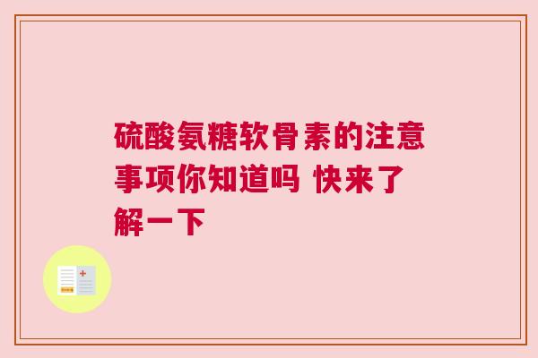 硫酸氨糖软骨素的注意事项你知道吗 快来了解一下