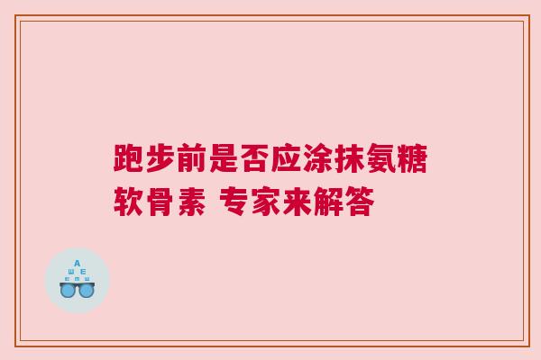 跑步前是否应涂抹氨糖软骨素 专家来解答