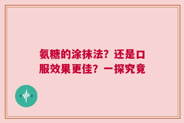 氨糖的涂抹法？还是口服效果更佳？一探究竟