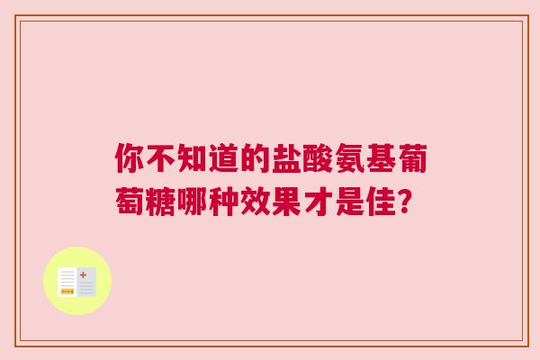 你不知道的盐酸氨基葡萄糖哪种效果才是佳？