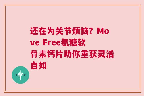 还在为关节烦恼？Move Free氨糖软骨素钙片助你重获灵活自如
