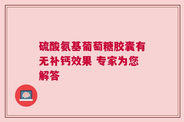 硫酸氨基葡萄糖胶囊有无补钙效果 专家为您解答