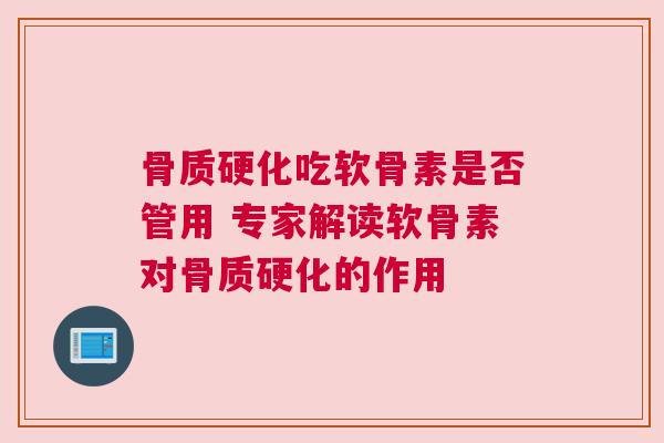 骨质硬化吃软骨素是否管用 专家解读软骨素对骨质硬化的作用
