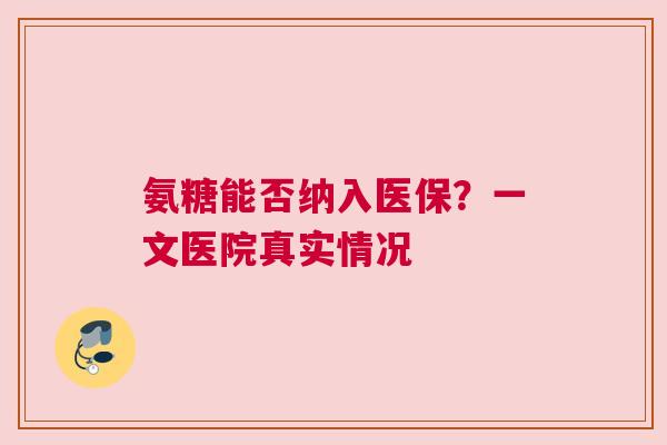 氨糖能否纳入医保？一文医院真实情况