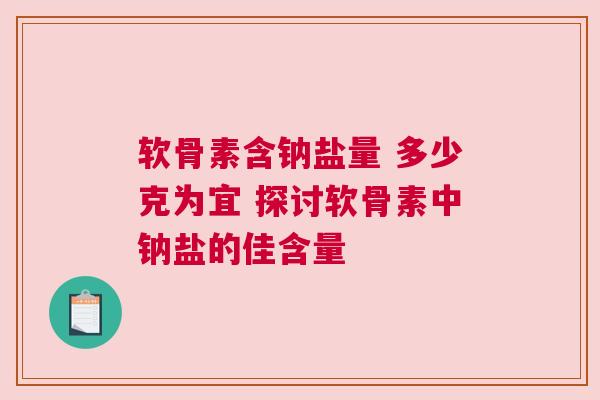 软骨素含钠盐量 多少克为宜 探讨软骨素中钠盐的佳含量
