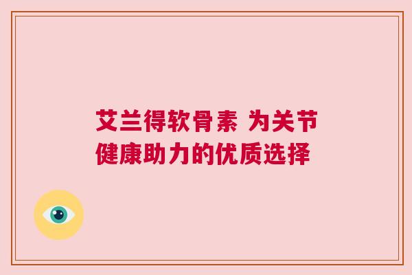 艾兰得软骨素 为关节健康助力的优质选择