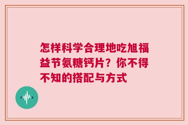 怎样科学合理地吃旭福益节氨糖钙片？你不得不知的搭配与方式