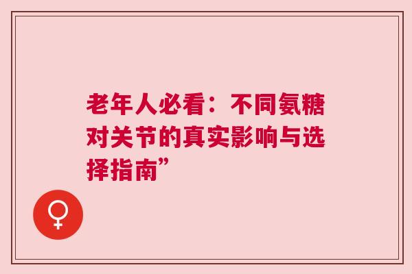 老年人必看：不同氨糖对关节的真实影响与选择指南”
