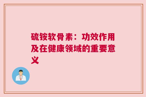 硫铵软骨素：功效作用及在健康领域的重要意义