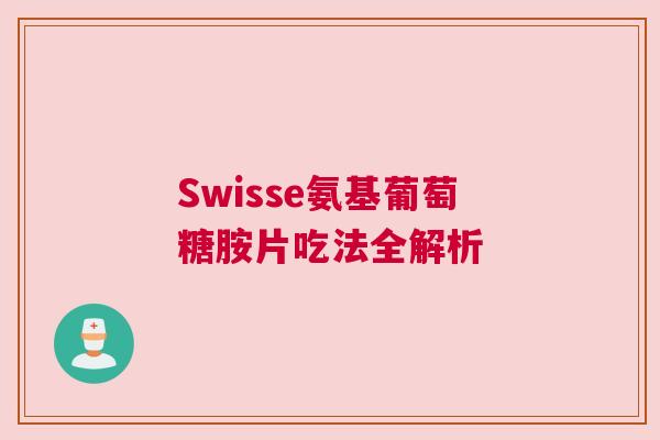 Swisse氨基葡萄糖胺片吃法全解析