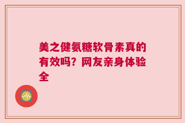 美之健氨糖软骨素真的有效吗？网友亲身体验全