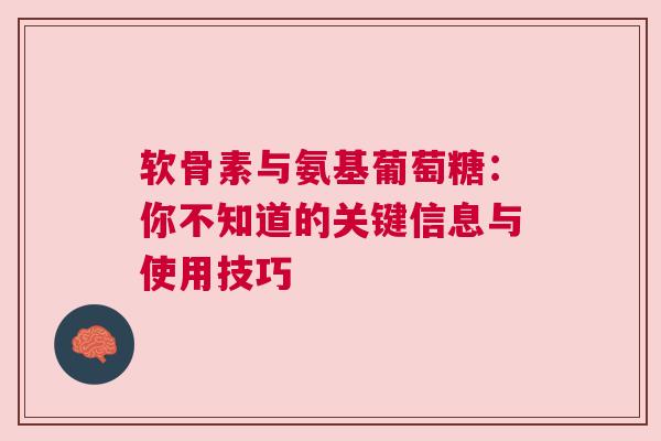 软骨素与氨基葡萄糖：你不知道的关键信息与使用技巧