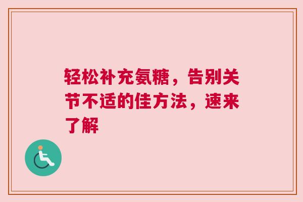 轻松补充氨糖，告别关节不适的佳方法，速来了解